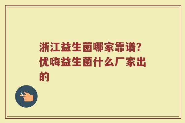 浙江益生菌哪家靠谱？优嗨益生菌什么厂家出的