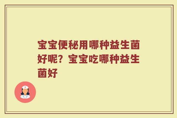 宝宝便秘用哪种益生菌好呢？宝宝吃哪种益生菌好