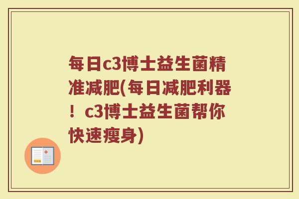每日c3博士益生菌精准(每日利器!c3博士益生菌帮你快速瘦身) 每日c3博士益生菌精准(每日利器!c3博士益生菌帮你快速瘦身)