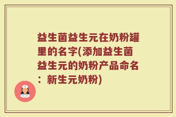 益生菌益生元在奶粉罐里的名字(添加益生菌益生元的奶粉产品命名：新生元奶粉)