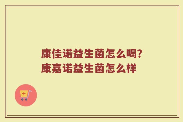 康佳诺益生菌怎么喝？康嘉诺益生菌怎么样
