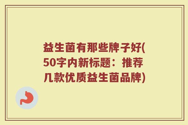 益生菌有那些牌子好(推荐几款优质益生菌品牌)