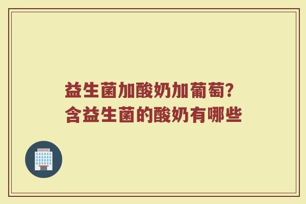益生菌加酸奶加葡萄？含益生菌的酸奶有哪些