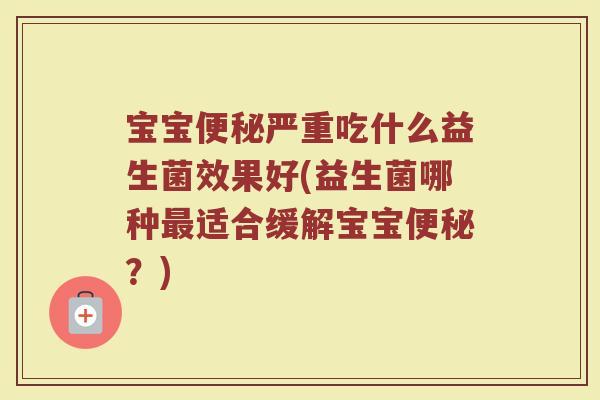 宝宝便秘严重吃什么益生菌效果好(益生菌哪种最适合缓解宝宝便秘？)