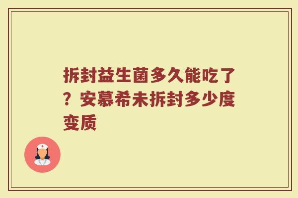 拆封益生菌多久能吃了？安慕希未拆封多少度变质