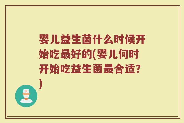 婴儿益生菌什么时候开始吃好的(婴儿何时开始吃益生菌合适？)