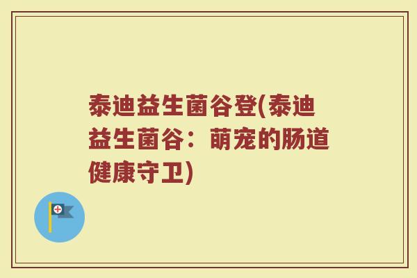 泰迪益生菌谷登(泰迪益生菌谷：萌宠的肠道健康守卫)