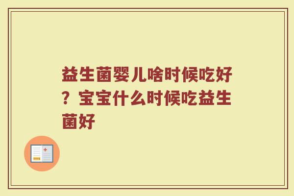 益生菌婴儿啥时候吃好？宝宝什么时候吃益生菌好