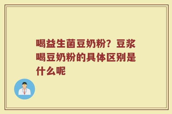 喝益生菌豆奶粉？豆浆喝豆奶粉的具体区别是什么呢