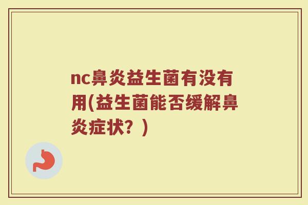 nc益生菌有没有用(益生菌能否缓解症状?) nc益生菌有没有用(益生菌能否缓解症状?)