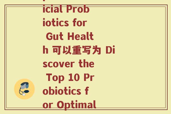 前十名的益生菌(Top 10 Beneficial Probiotics for Gut Health 可以重写为 Discover the Top 10 Probiotics for Optimal Gut Health。)
