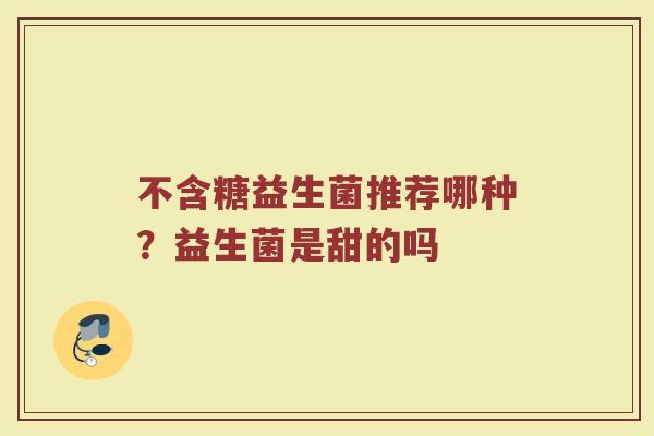 不含糖益生菌推荐哪种？益生菌是甜的吗