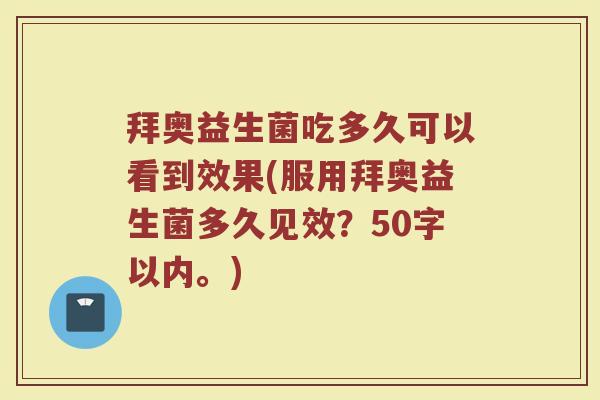 拜奥益生菌吃多久可以看到效果(服用拜奥益生菌多久见效？)
