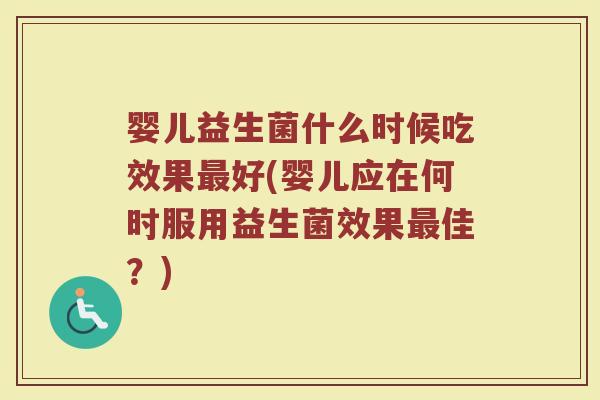婴儿益生菌什么时候吃效果最好(婴儿应在何时服用益生菌效果最佳？)
