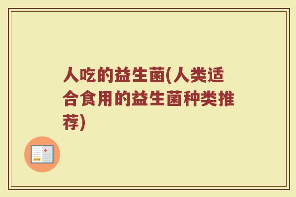 人吃的益生菌(人类适合食用的益生菌种类推荐)