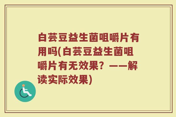 白芸豆益生菌咀嚼片有用吗(白芸豆益生菌咀嚼片有无效果?——解读实际效果) 白芸豆益生菌咀嚼片有用吗(白芸豆益生菌咀嚼片有无效果?——解读实际效果)