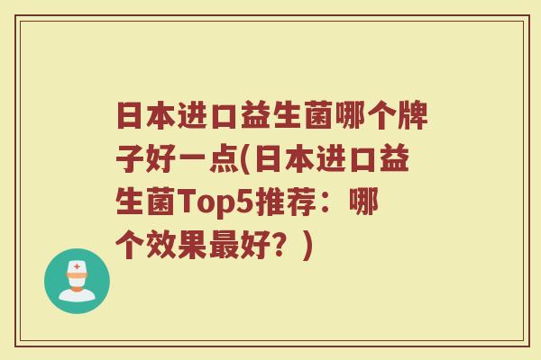 日本进口益生菌哪个牌子好一点(日本进口益生菌Top5推荐:哪个效果好?) 日本进口益生菌哪个牌子好一点(日本进口益生菌Top5推荐:哪个效果好?)
