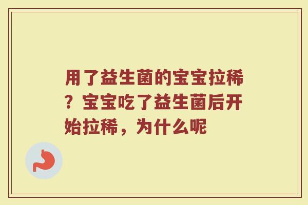 用了益生菌的宝宝拉稀？宝宝吃了益生菌后开始拉稀，为什么呢