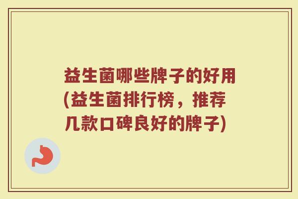 益生菌哪些牌子的好用(益生菌排行榜，推荐几款口碑良好的牌子)