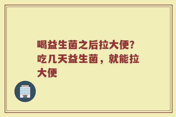 喝益生菌之后拉大便？吃几天益生菌，就能拉大便