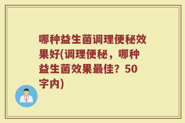 哪种益生菌调理效果好(调理,哪种益生菌效果佳?50字内) 哪种益生菌调理效果好(调理,哪种益生菌效果佳?50字内)