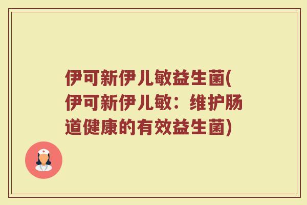 伊可新伊儿敏益生菌(伊可新伊儿敏:维护肠道健康的有效益生菌) 伊可新伊儿敏益生菌(伊可新伊儿敏:维护肠道健康的有效益生菌)