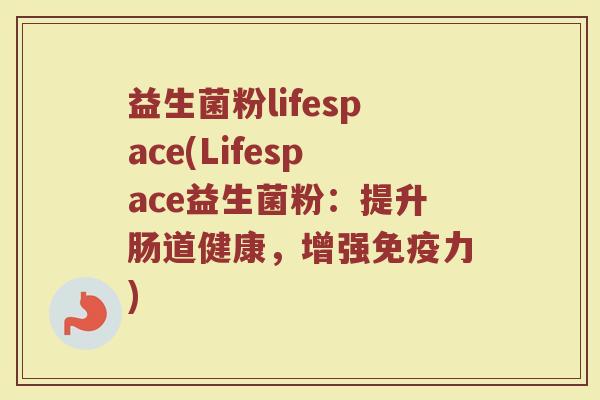 益生菌粉lifespace(Lifespace益生菌粉:提升肠道健康,增强力) 益生菌粉lifespace(Lifespace益生菌粉:提升肠道健康,增强力)