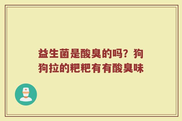 益生菌是酸臭的吗？狗狗拉的粑粑有有酸臭味
