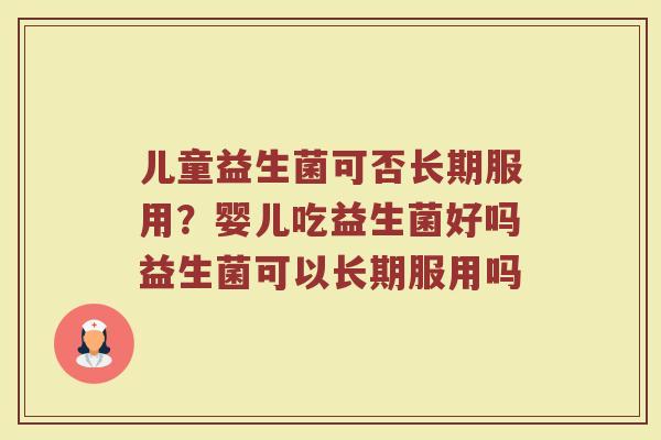 儿童益生菌可否长期服用？婴儿吃益生菌好吗益生菌可以长期服用吗