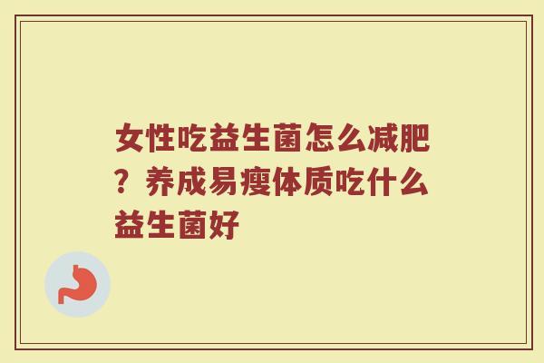 女性吃益生菌怎么减肥？养成易瘦体质吃什么益生菌好