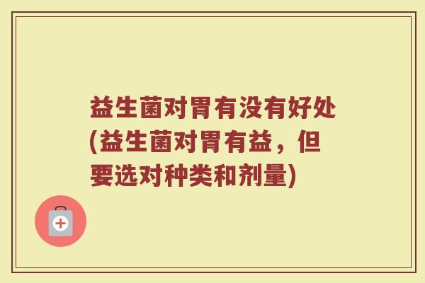 益生菌对胃有没有好处(益生菌对胃有益，但要选对种类和剂量)