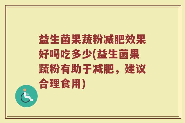 益生菌果蔬粉效果好吗吃多少(益生菌果蔬粉有助于，建议合理食用)