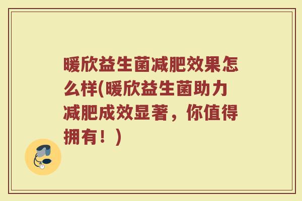 暖欣益生菌减肥效果怎么样(暖欣益生菌助力减肥成效显著，你值得拥有！)