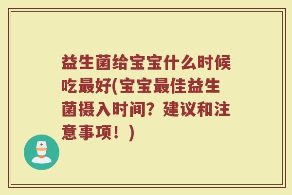 益生菌给宝宝什么时候吃最好(宝宝最佳益生菌摄入时间？建议和注意事项！)