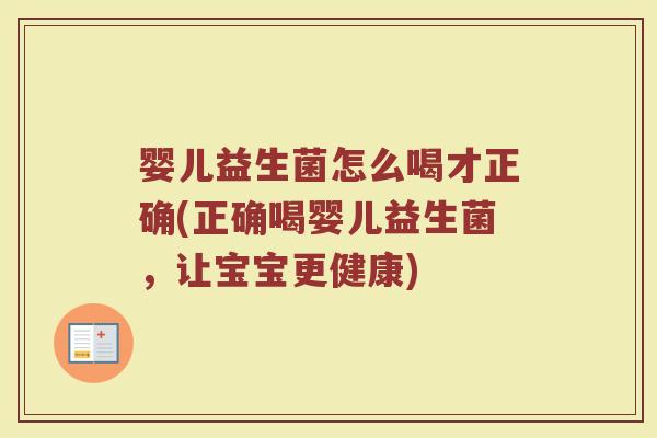 婴儿益生菌怎么喝才正确(正确喝婴儿益生菌，让宝宝更健康)