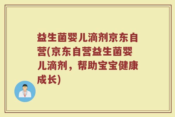 益生菌婴儿滴剂京东自营(京东自营益生菌婴儿滴剂，帮助宝宝健康成长)
