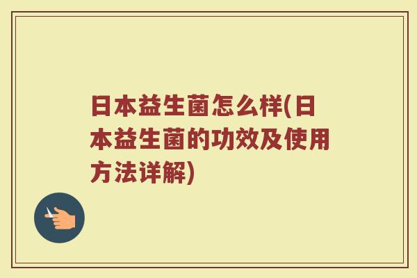 日本益生菌怎么样(日本益生菌的功效及使用方法详解)