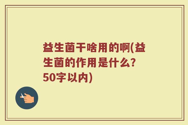 益生菌干啥用的啊(益生菌的作用是什么？