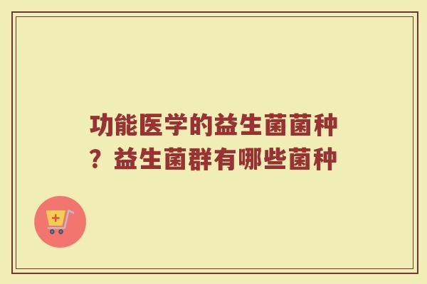 功能医学的益生菌菌种？益生菌群有哪些菌种