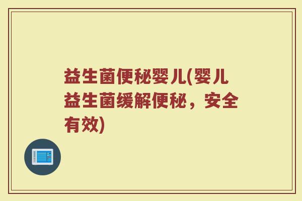 益生菌便秘婴儿(婴儿益生菌缓解便秘，安全有效)