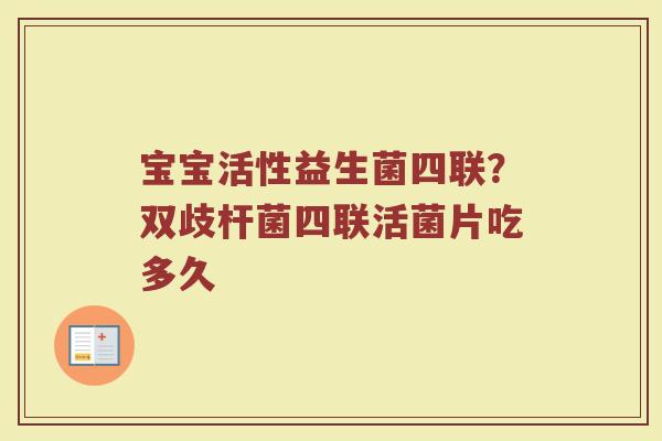 宝宝活性益生菌四联？双歧杆菌四联活菌片吃多久