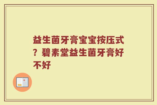 益生菌牙膏宝宝按压式？碧素堂益生菌牙膏好不好
