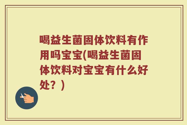喝益生菌固体饮料有作用吗宝宝(喝益生菌固体饮料对宝宝有什么好处?) 喝益生菌固体饮料有作用吗宝宝(喝益生菌固体饮料对宝宝有什么好处?)