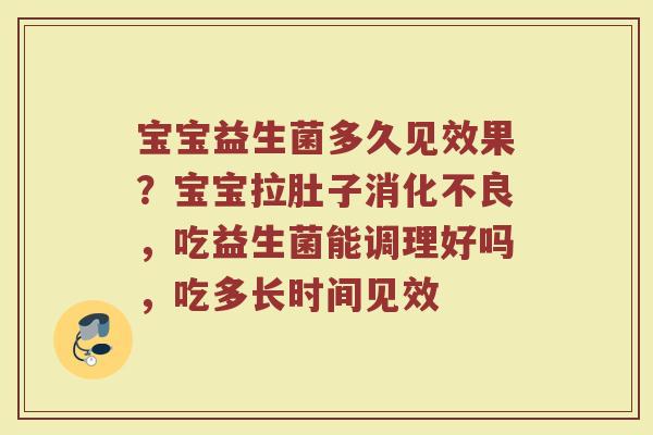 宝宝益生菌多久见效果？宝宝拉肚子消化不良，吃益生菌能调理好吗，吃多长时间见效