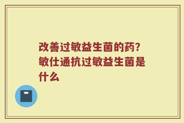 改善过敏益生菌的药？敏仕通抗过敏益生菌是什么