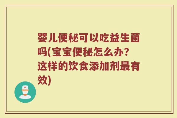 婴儿可以吃益生菌吗(宝宝怎么办？这样的饮食添加剂有效)