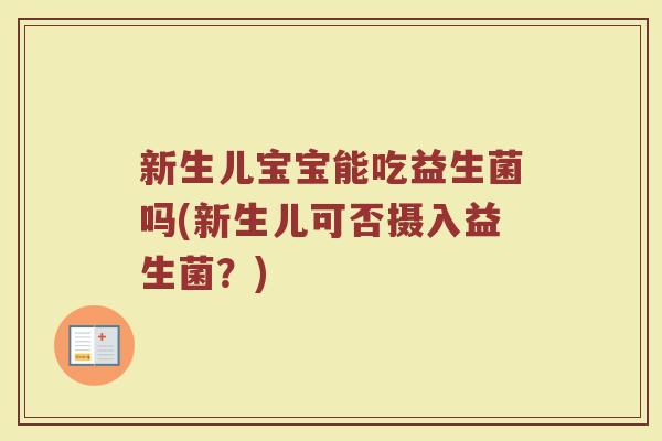 新生儿宝宝能吃益生菌吗(新生儿可否摄入益生菌?) 新生儿宝宝能吃益生菌吗(新生儿可否摄入益生菌?)