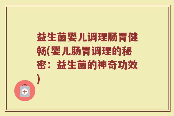 益生菌婴儿调理肠胃健畅(婴儿肠胃调理的秘密：益生菌的神奇功效)