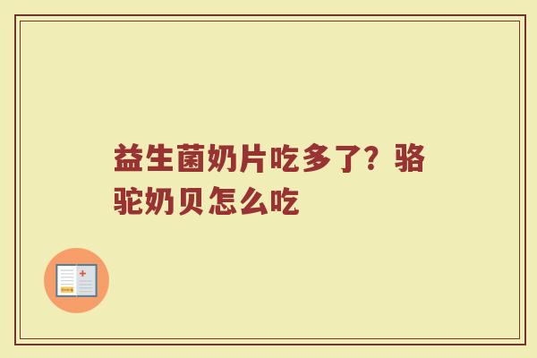 益生菌奶片吃多了？骆驼奶贝怎么吃