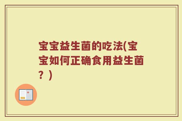 宝宝益生菌的吃法(宝宝如何正确食用益生菌?) 宝宝益生菌的吃法(宝宝如何正确食用益生菌?)